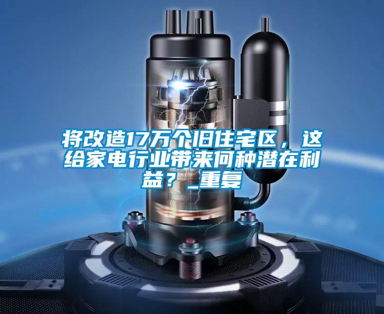 將改造17萬個舊住宅區(qū)，這給家電行業(yè)帶來何種潛在利益？_重復