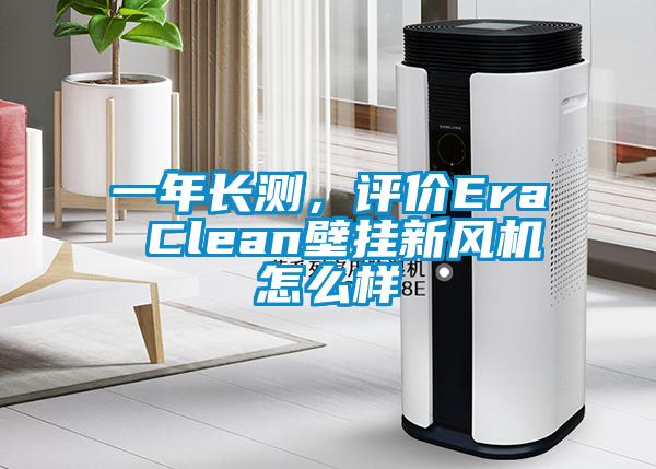 一年長(zhǎng)測(cè)，評(píng)價(jià)Era Clean壁掛新風(fēng)機(jī)怎么樣