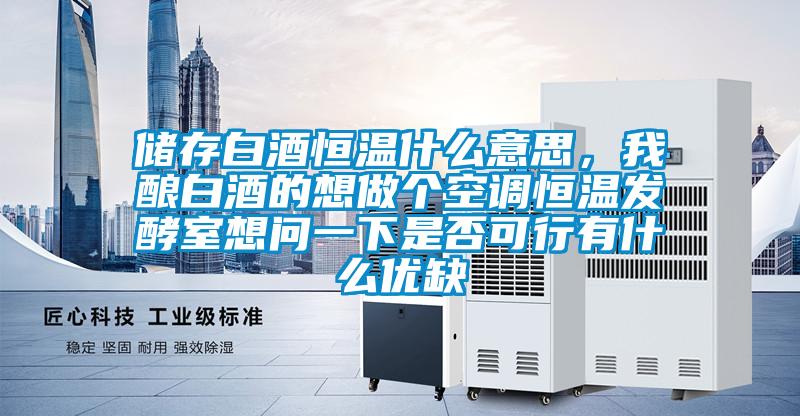 儲存白酒恒溫什么意思，我釀白酒的想做個空調(diào)恒溫發(fā)酵室想問一下是否可行有什么優(yōu)缺