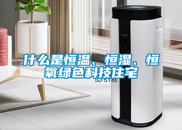 什么是恒溫、恒濕、恒氧綠色科技住宅