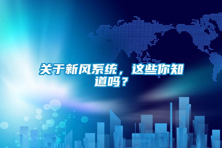 關(guān)于新風(fēng)系統(tǒng)，這些你知道嗎？