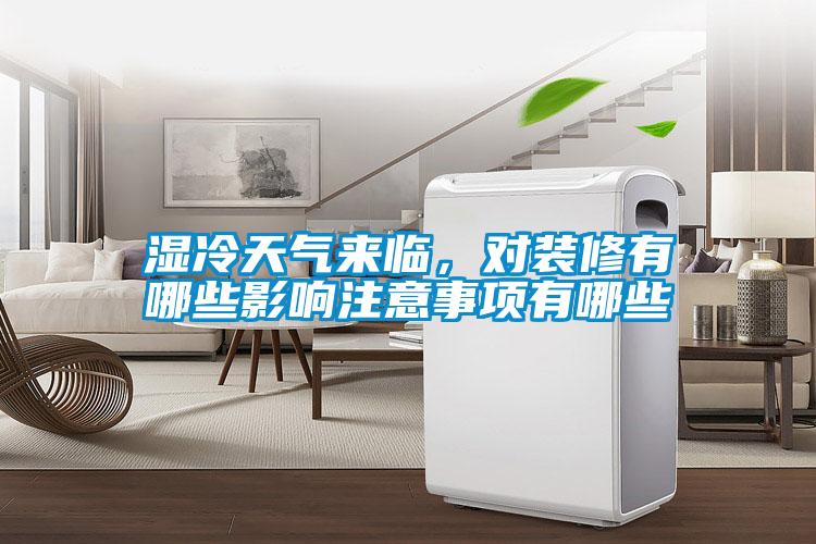 濕冷天氣來臨，對裝修有哪些影響注意事項有哪些