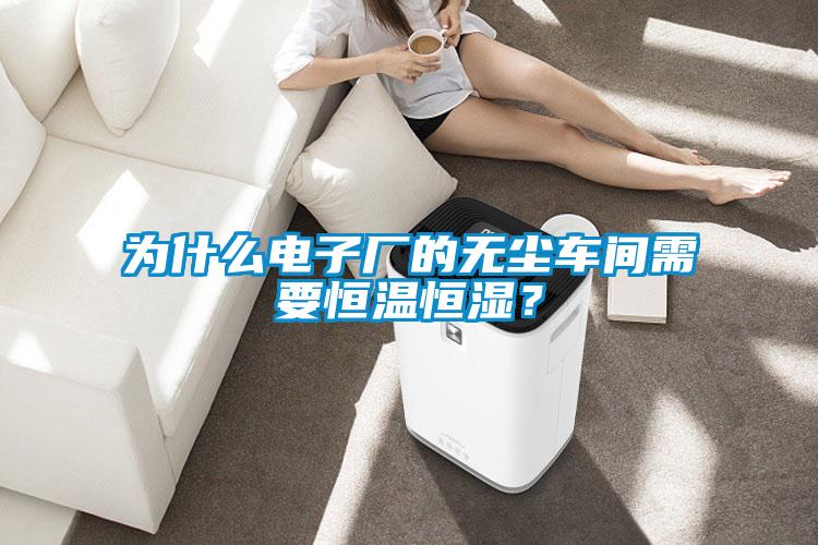 為什么電子廠的無塵車間需要恒溫恒濕？