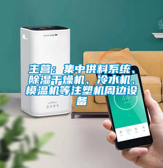 主營：集中供料系統(tǒng)、除濕干燥機、冷水機、模溫機等注塑機周邊設(shè)備
