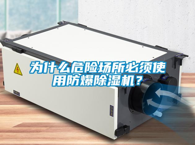 為什么危險(xiǎn)場(chǎng)所必須使用防爆除濕機(jī)？
