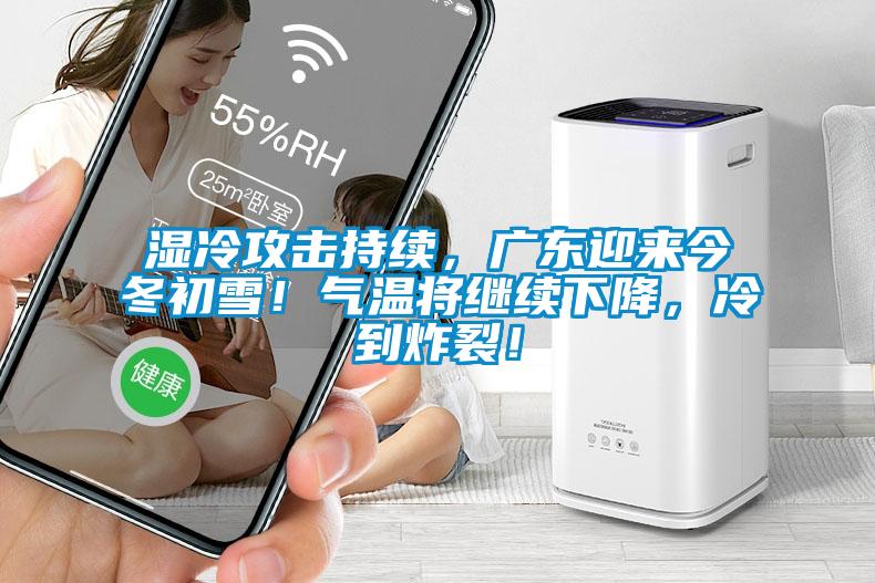 濕冷攻擊持續(xù)，廣東迎來今冬初雪！氣溫將繼續(xù)下降，冷到炸裂！
