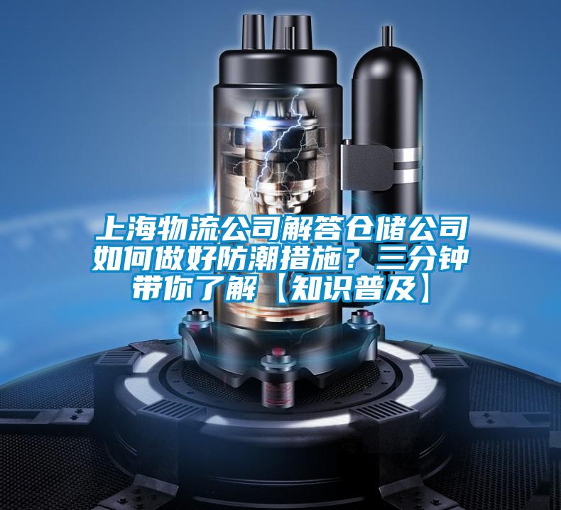 上海物流公司解答倉儲公司如何做好防潮措施？三分鐘帶你了解【知識普及】