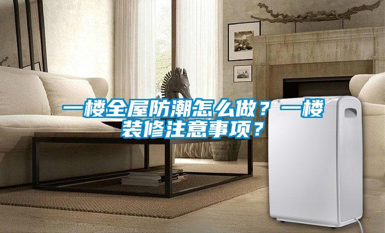 一樓全屋防潮怎么做？一樓裝修注意事項(xiàng)？