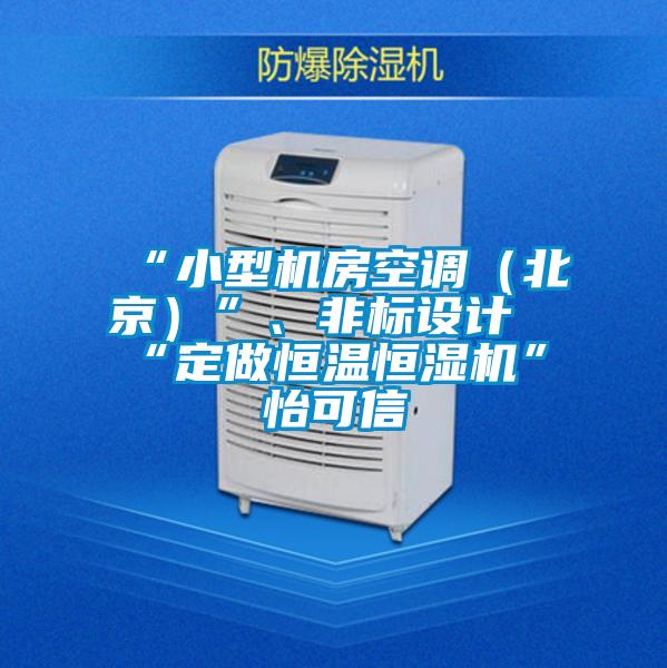 “小型機(jī)房空調(diào)（北京）”、非標(biāo)設(shè)計(jì)“定做恒溫恒濕機(jī)”★怡可信