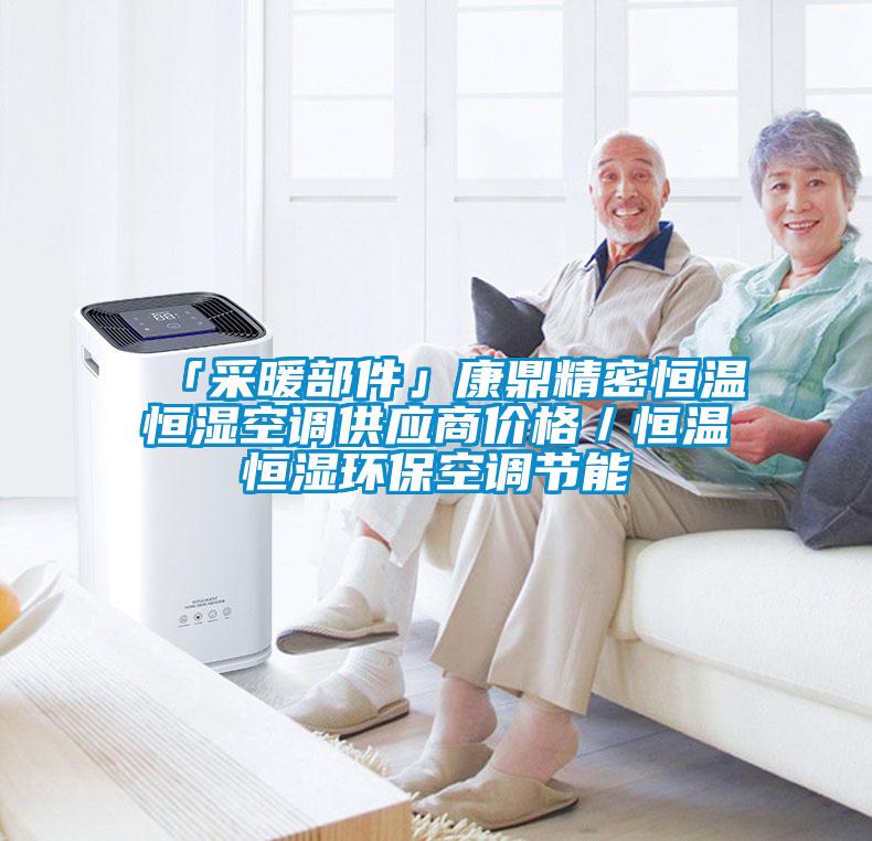 「采暖部件」康鼎精密恒溫恒濕空調(diào)供應(yīng)商價(jià)格／恒溫恒濕環(huán)?？照{(diào)節(jié)能