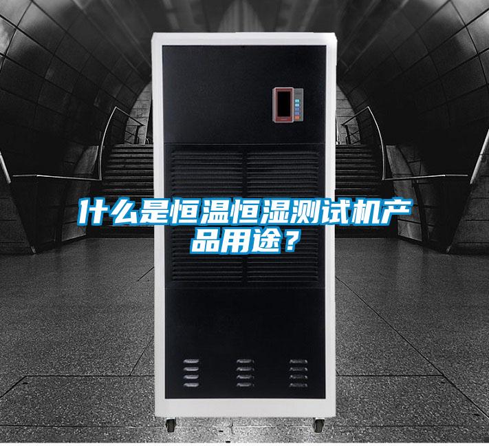 什么是恒溫恒濕測試機產(chǎn)品用途？