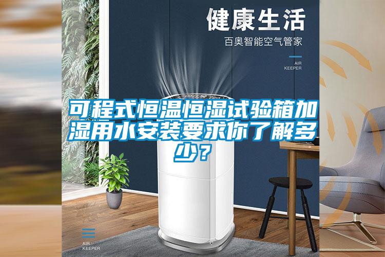 可程式恒溫恒濕試驗(yàn)箱加濕用水安裝要求你了解多少？