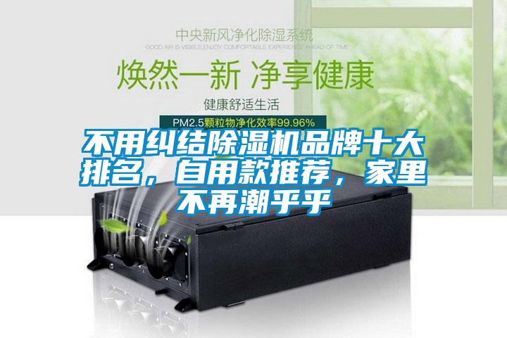 不用糾結(jié)除濕機品牌十大排名，自用款推薦，家里不再潮乎乎