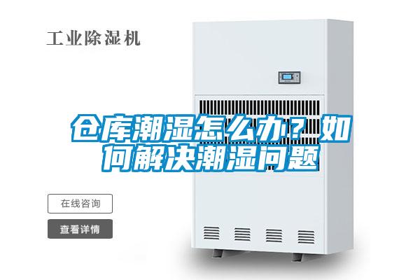 倉庫潮濕怎么辦？如何解決潮濕問題
