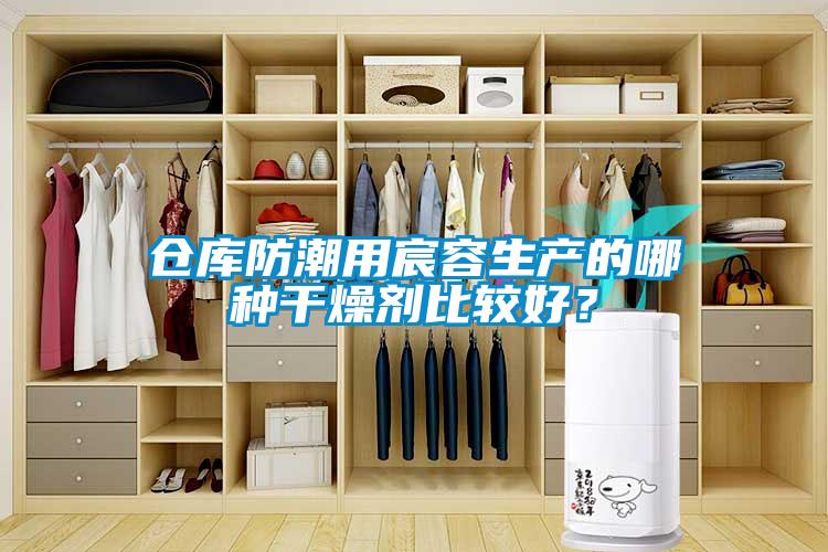 倉庫防潮用宸容生產(chǎn)的哪種干燥劑比較好？