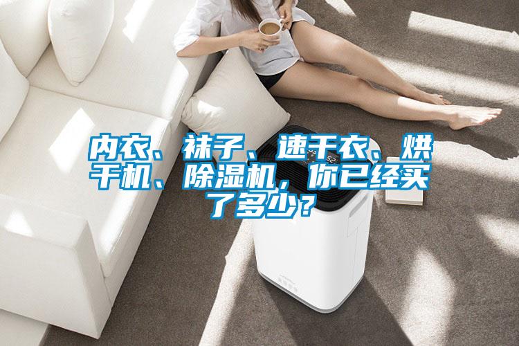 內(nèi)衣、襪子、速干衣、烘干機(jī)、除濕機(jī)，你已經(jīng)買了多少？