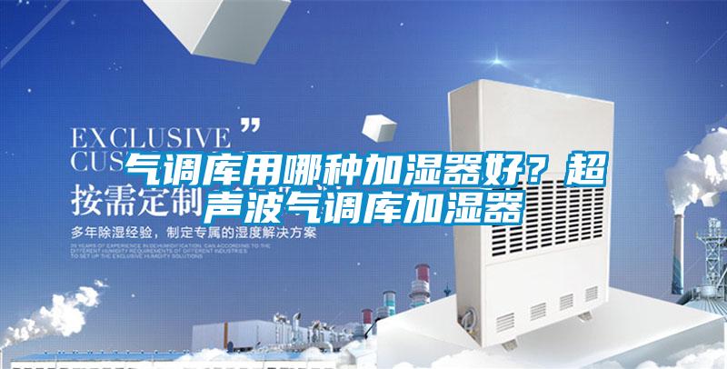 氣調(diào)庫用哪種加濕器好？超聲波氣調(diào)庫加濕器