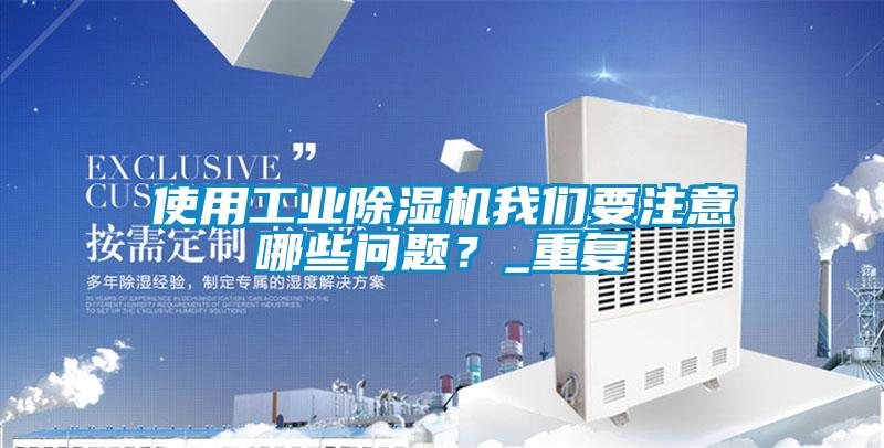 使用工業(yè)除濕機(jī)我們要注意哪些問(wèn)題？_重復(fù)