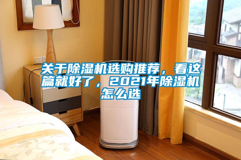 關(guān)于除濕機(jī)選購(gòu)?fù)扑]，看這篇就好了，2021年除濕機(jī)怎么選