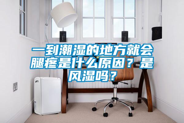 一到潮濕的地方就會(huì)腿疼是什么原因？是風(fēng)濕嗎？