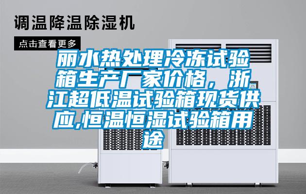 麗水熱處理冷凍試驗(yàn)箱生產(chǎn)廠家價(jià)格，浙江超低溫試驗(yàn)箱現(xiàn)貨供應(yīng),恒溫恒濕試驗(yàn)箱用途