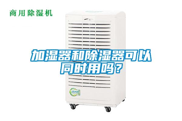 加濕器和除濕器可以同時用嗎？