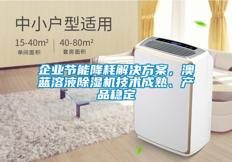 企業(yè)節(jié)能降耗解決方案，澳藍(lán)溶液除濕機(jī)技術(shù)成熟、產(chǎn)品穩(wěn)定