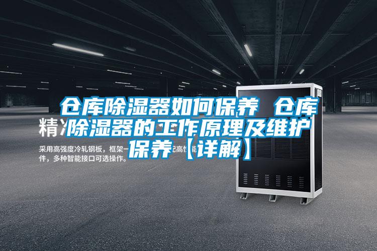 倉(cāng)庫除濕器如何保養(yǎng) 倉(cāng)庫除濕器的工作原理及維護(hù)保養(yǎng)【詳解】
