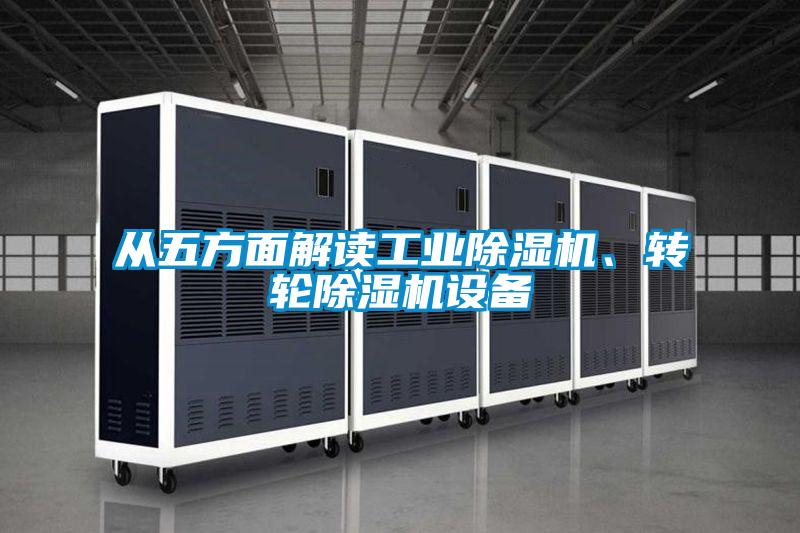 從五方面解讀工業(yè)除濕機(jī)、轉(zhuǎn)輪除濕機(jī)設(shè)備