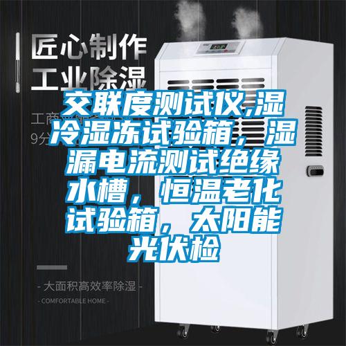 交聯(lián)度測(cè)試儀,濕冷濕凍試驗(yàn)箱，濕漏電流測(cè)試絕緣水槽，恒溫老化試驗(yàn)箱，太陽能光伏檢