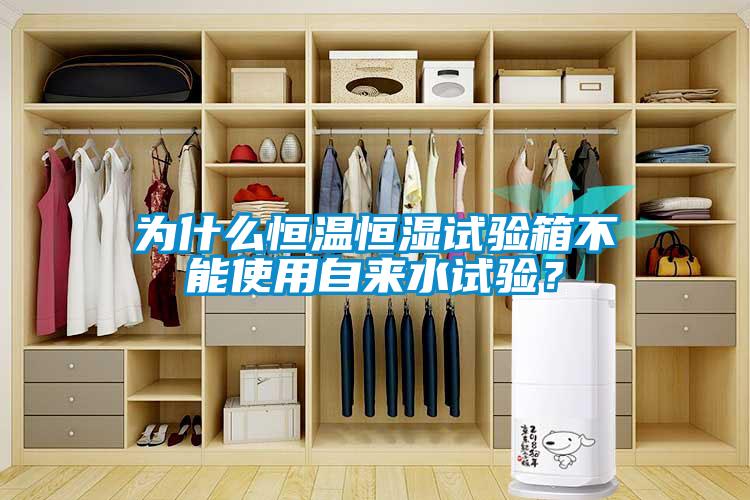 為什么恒溫恒濕試驗(yàn)箱不能使用自來水試驗(yàn)？
