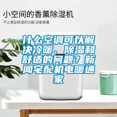 什么空調(diào)可以解決冷暖、除濕和舒適的問題？新聞?wù)錂C(jī)電暖通家