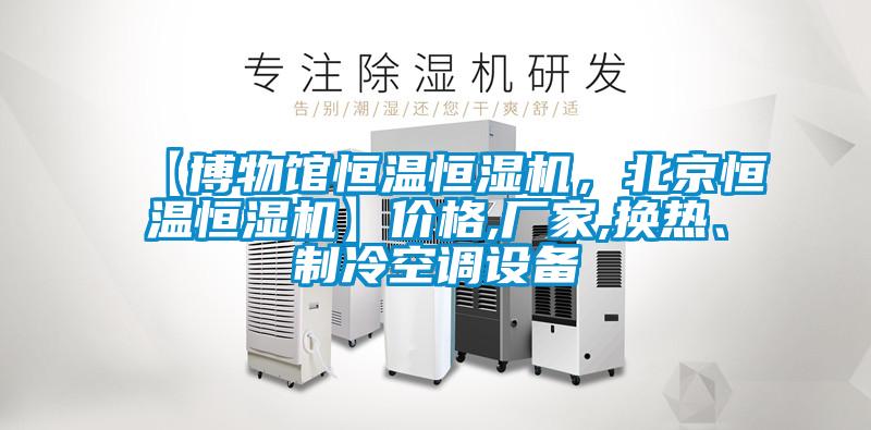 【博物館恒溫恒濕機(jī)，北京恒溫恒濕機(jī)】價(jià)格,廠家,換熱、制冷空調(diào)設(shè)備