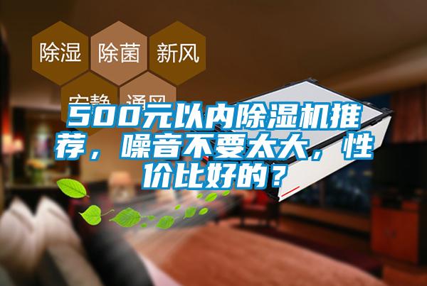 500元以內(nèi)除濕機推薦，噪音不要太大，性價比好的？