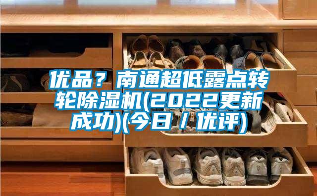 優(yōu)品？南通超低露點(diǎn)轉(zhuǎn)輪除濕機(jī)(2022更新成功)(今日／優(yōu)評)