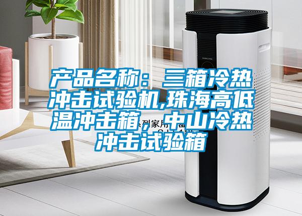 產(chǎn)品名稱：三箱冷熱沖擊試驗(yàn)機(jī),珠海高低溫沖擊箱，中山冷熱沖擊試驗(yàn)箱