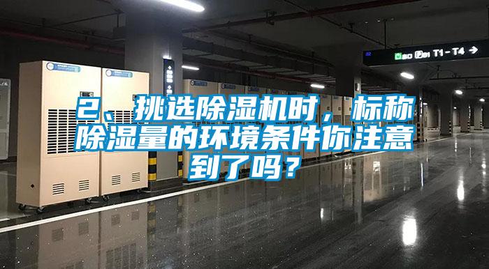 2、挑選除濕機時，標稱除濕量的環(huán)境條件你注意到了嗎？