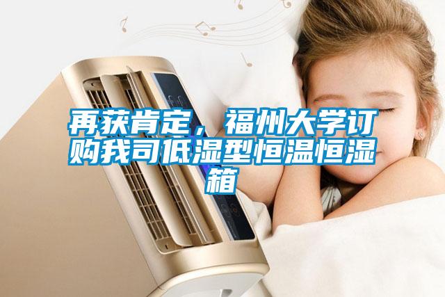 再獲肯定，福州大學(xué)訂購(gòu)我司低濕型恒溫恒濕箱