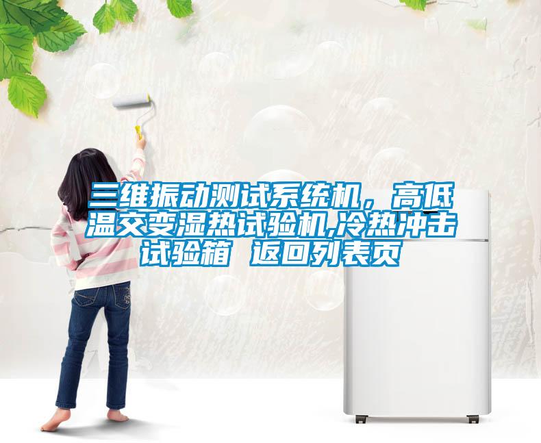 三維振動(dòng)測(cè)試系統(tǒng)機(jī)，高低溫交變濕熱試驗(yàn)機(jī),冷熱沖擊試驗(yàn)箱 返回列表頁(yè)