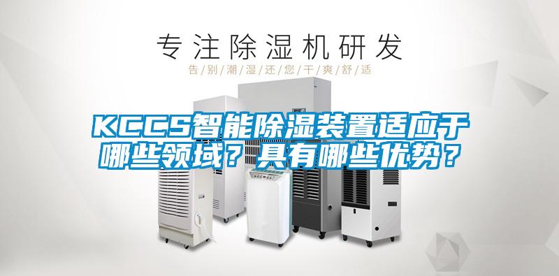 KCCS智能除濕裝置適應(yīng)于哪些領(lǐng)域？具有哪些優(yōu)勢？
