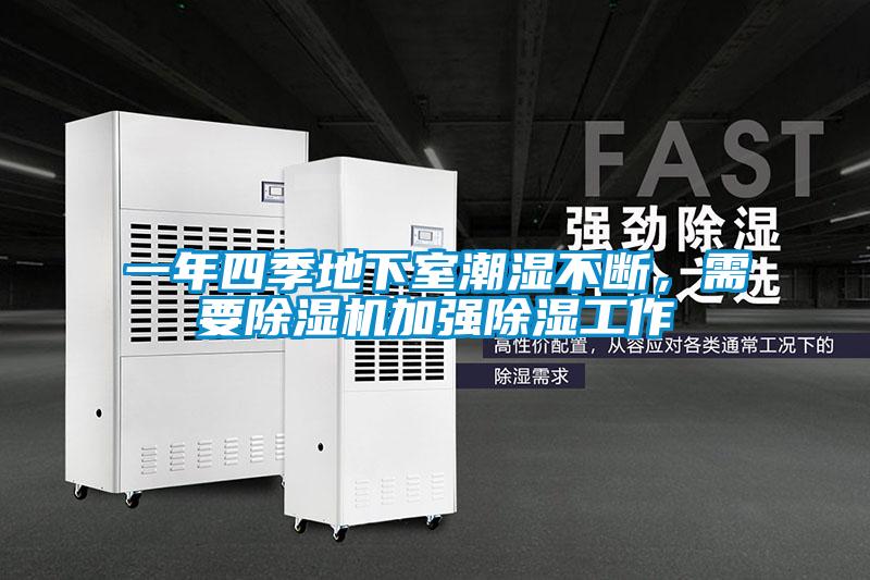 一年四季地下室潮濕不斷，需要除濕機(jī)加強(qiáng)除濕工作