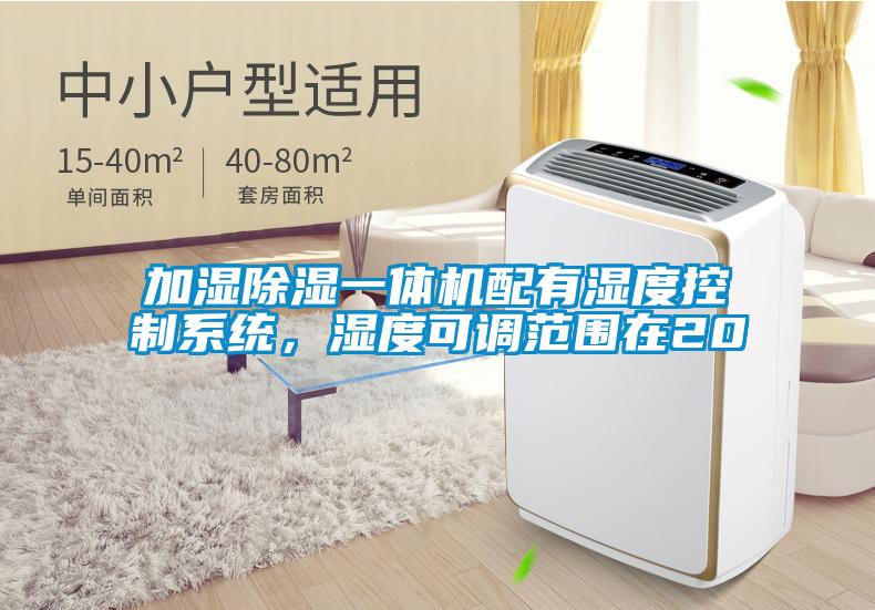 加濕除濕一體機配有濕度控制系統(tǒng)，濕度可調(diào)范圍在20