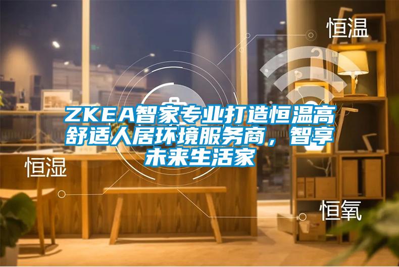 ZKEA智家專業(yè)打造恒溫高舒適人居環(huán)境服務商，智享未來生活家