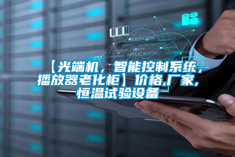 【光端機，智能控制系統(tǒng)，播放器老化柜】價格,廠家,恒溫試驗設(shè)備