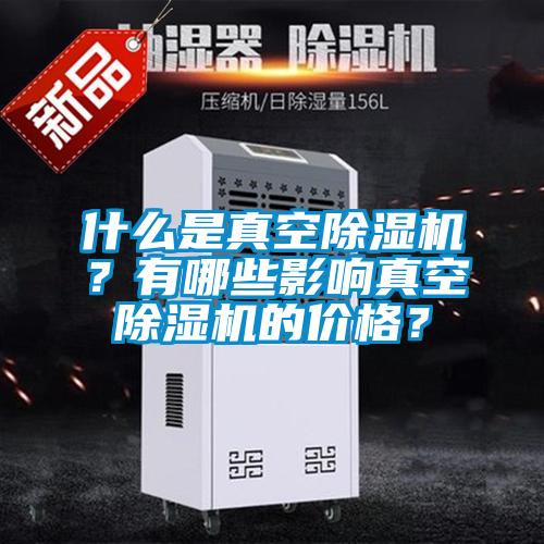 什么是真空除濕機(jī)？有哪些影響真空除濕機(jī)的價(jià)格？