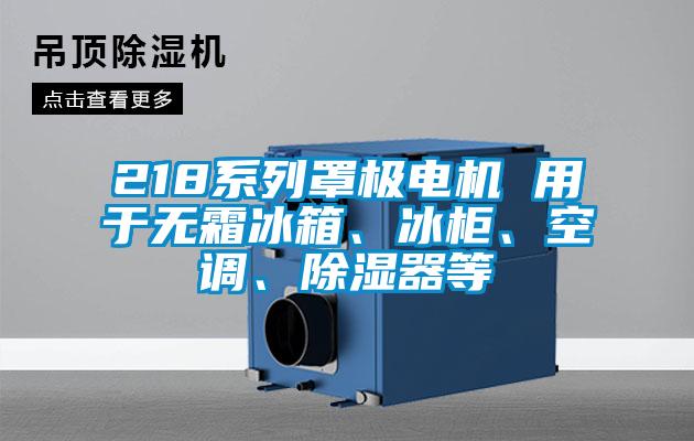 218系列罩極電機 用于無霜冰箱、冰柜、空調(diào)、除濕器等