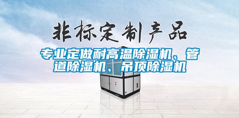 專(zhuān)業(yè)定做耐高溫除濕機(jī)、管道除濕機(jī)、吊頂除濕機(jī)