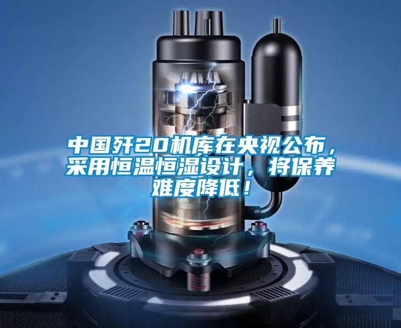 中國殲20機庫在央視公布，采用恒溫恒濕設計，將保養(yǎng)難度降低！