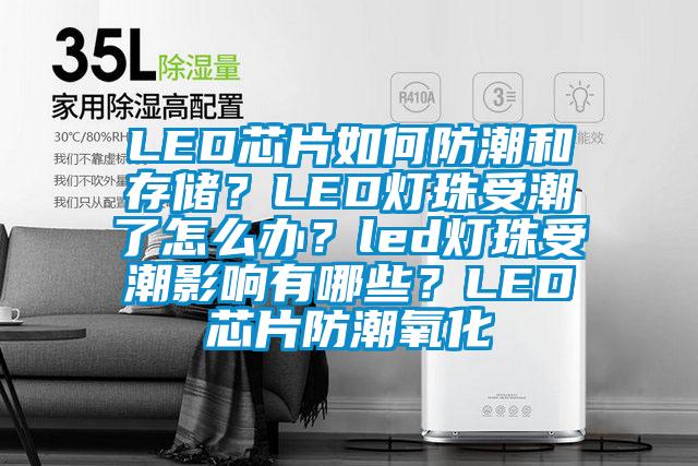 LED芯片如何防潮和存儲(chǔ)？LED燈珠受潮了怎么辦？led燈珠受潮影響有哪些？LED芯片防潮氧化