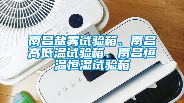 南昌鹽霧試驗箱、南昌高低溫試驗箱、南昌恒溫恒濕試驗箱